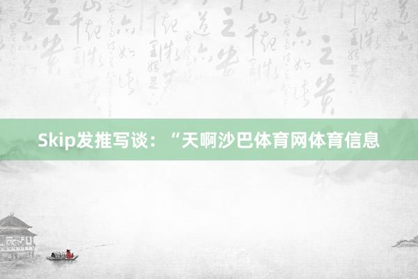 Skip发推写谈：“天啊沙巴体育网体育信息