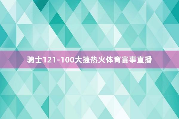 骑士121-100大捷热火体育赛事直播