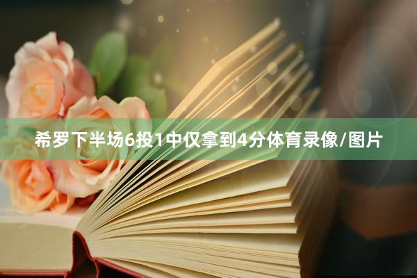 希罗下半场6投1中仅拿到4分体育录像/图片