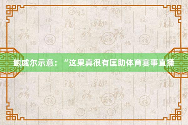 鲍威尔示意：“这果真很有匡助体育赛事直播