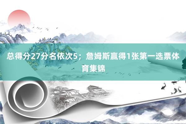总得分27分名依次5；詹姆斯赢得1张第一选票体育集锦