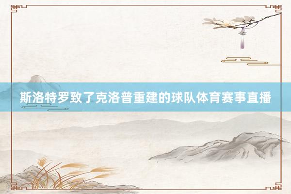 斯洛特罗致了克洛普重建的球队体育赛事直播