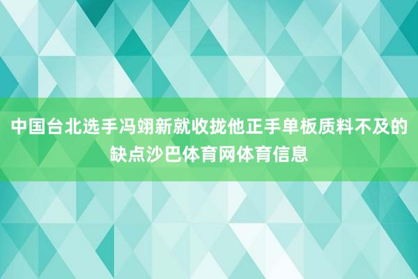 中国台北选手冯翊新就收拢他正手单板质料不及的缺点沙巴体育网体育信息