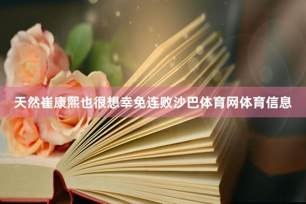 天然崔康熙也很想幸免连败沙巴体育网体育信息