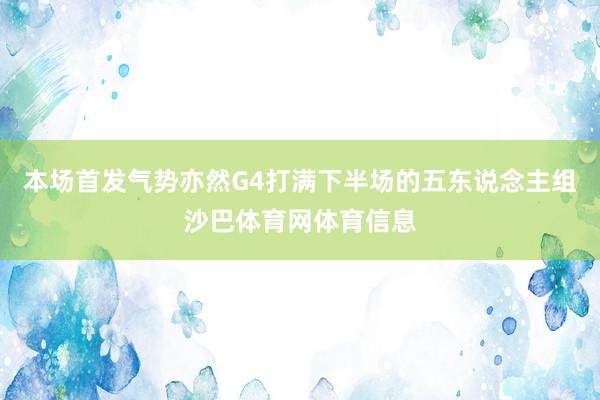 本场首发气势亦然G4打满下半场的五东说念主组沙巴体育网体育信息