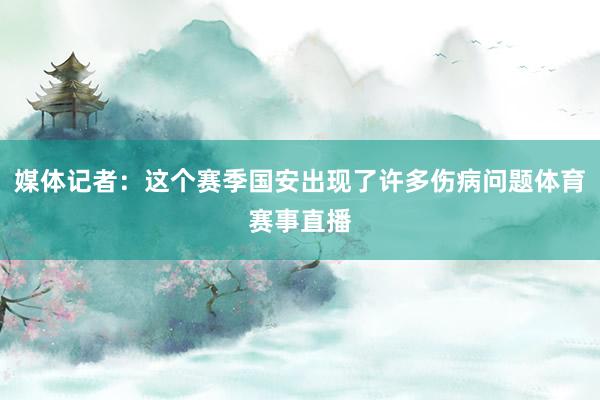 媒体记者：这个赛季国安出现了许多伤病问题体育赛事直播