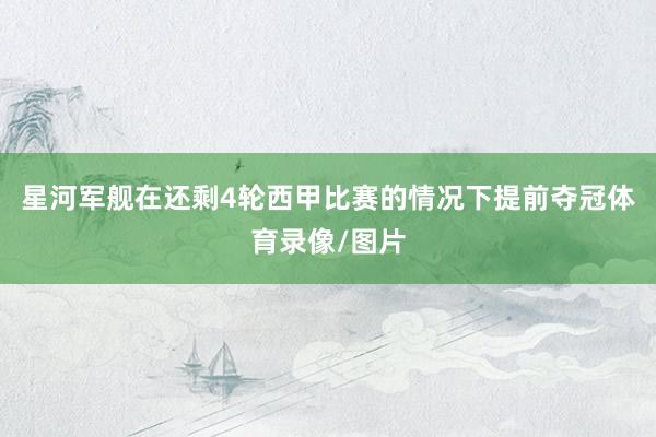 星河军舰在还剩4轮西甲比赛的情况下提前夺冠体育录像/图片