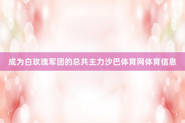 成为白玫瑰军团的总共主力沙巴体育网体育信息