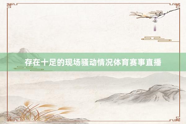 存在十足的现场骚动情况体育赛事直播