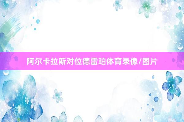 阿尔卡拉斯对位德雷珀体育录像/图片