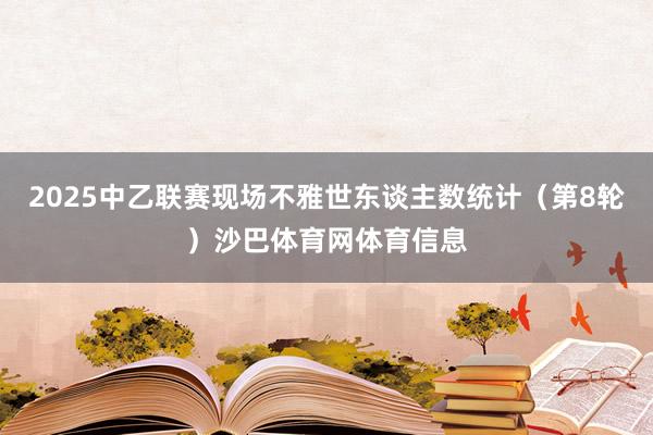 2025中乙联赛现场不雅世东谈主数统计（第8轮）沙巴体育网体育信息