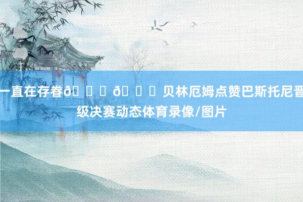 一直在存眷👀👀贝林厄姆点赞巴斯托尼晋级决赛动态体育录像/图片