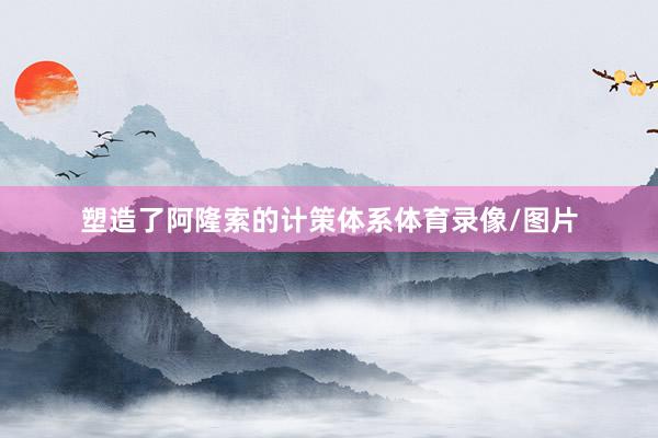 塑造了阿隆索的计策体系体育录像/图片