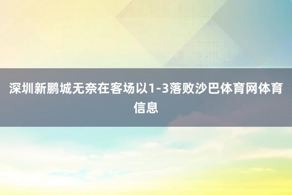 深圳新鹏城无奈在客场以1-3落败沙巴体育网体育信息