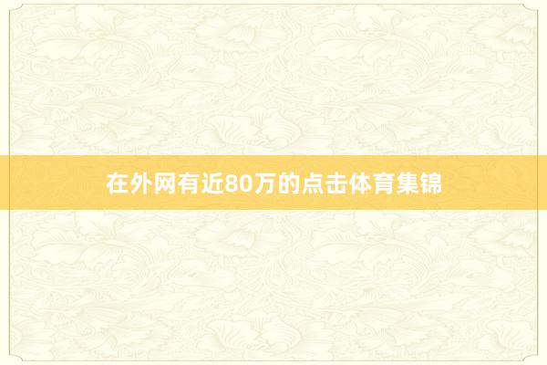 在外网有近80万的点击体育集锦