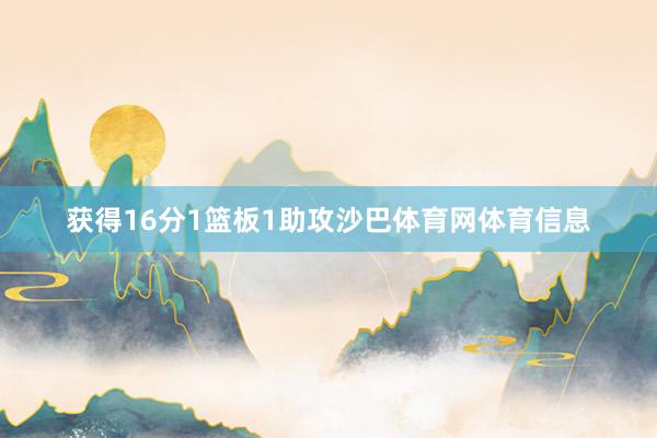 获得16分1篮板1助攻沙巴体育网体育信息