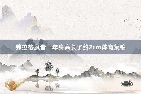 弗拉格夙昔一年身高长了约2cm体育集锦