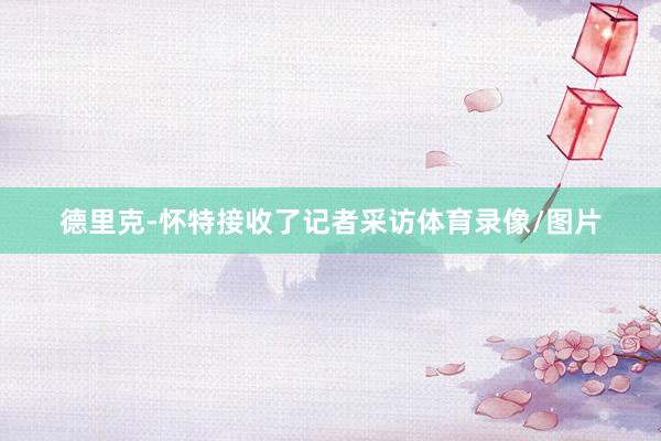 德里克-怀特接收了记者采访体育录像/图片