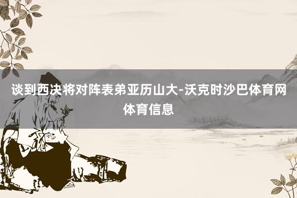 谈到西决将对阵表弟亚历山大-沃克时沙巴体育网体育信息