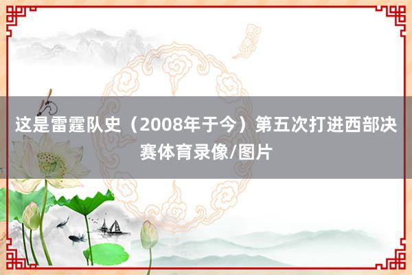 这是雷霆队史（2008年于今）第五次打进西部决赛体育录像/图片