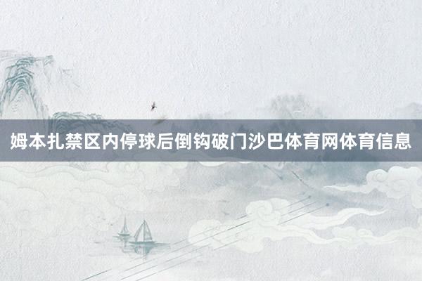 姆本扎禁区内停球后倒钩破门沙巴体育网体育信息