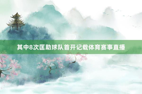 其中8次匡助球队首开记载体育赛事直播