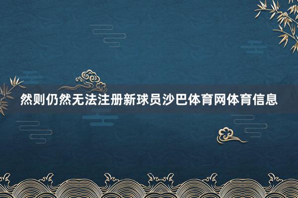 然则仍然无法注册新球员沙巴体育网体育信息