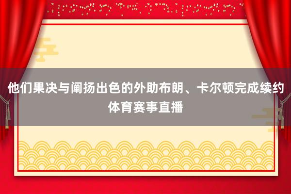 他们果决与阐扬出色的外助布朗、卡尔顿完成续约体育赛事直播