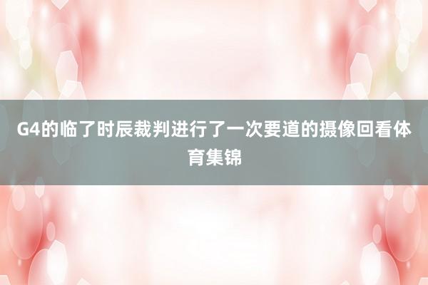 G4的临了时辰裁判进行了一次要道的摄像回看体育集锦