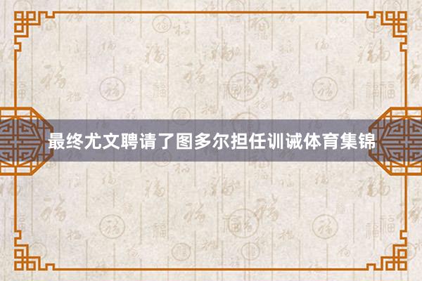 最终尤文聘请了图多尔担任训诫体育集锦