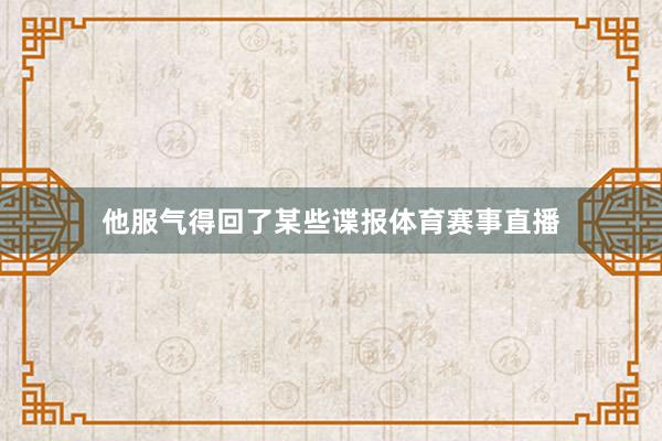 他服气得回了某些谍报体育赛事直播
