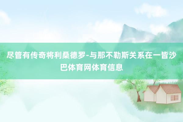 尽管有传奇将利桑德罗-与那不勒斯关系在一皆沙巴体育网体育信息