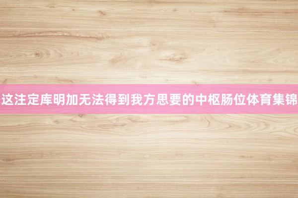 这注定库明加无法得到我方思要的中枢肠位体育集锦