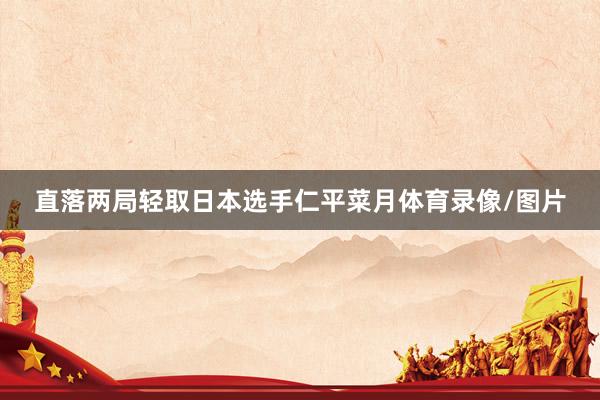 直落两局轻取日本选手仁平菜月体育录像/图片