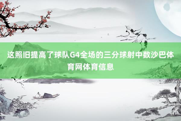 这照旧提高了球队G4全场的三分球射中数沙巴体育网体育信息
