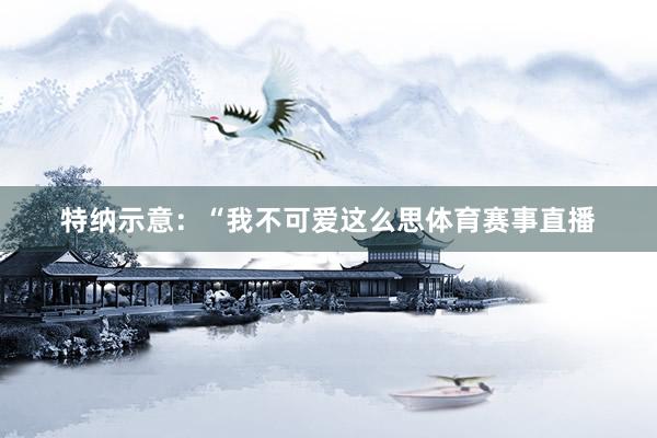 特纳示意：“我不可爱这么思体育赛事直播
