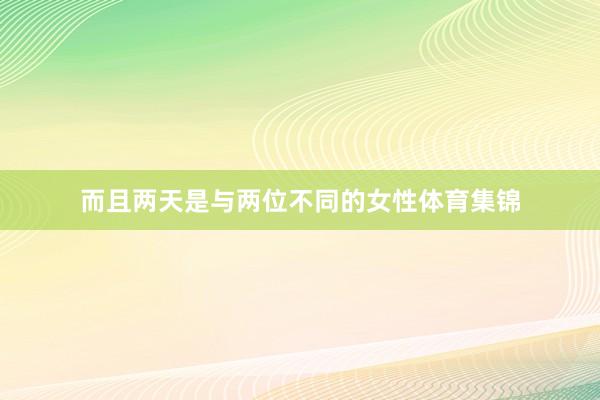 而且两天是与两位不同的女性体育集锦