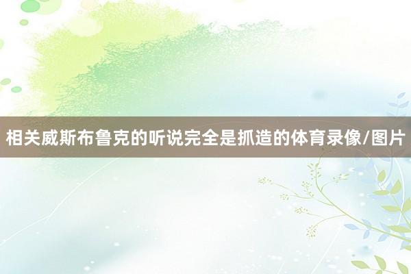 相关威斯布鲁克的听说完全是抓造的体育录像/图片