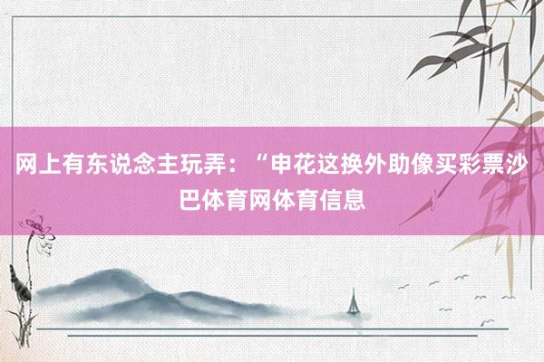 网上有东说念主玩弄：“申花这换外助像买彩票沙巴体育网体育信息