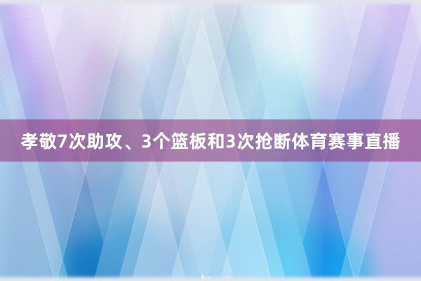 孝敬7次助攻、3个篮板和3次抢断体育赛事直播