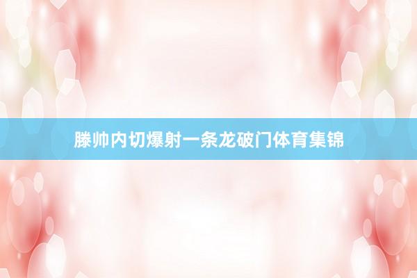 滕帅内切爆射一条龙破门体育集锦