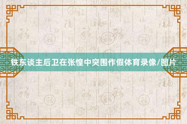 铁东谈主后卫在张惶中突围作假体育录像/图片