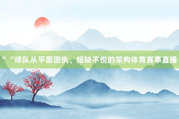 ”“球队从平面固执、短缺不悦的架构体育赛事直播