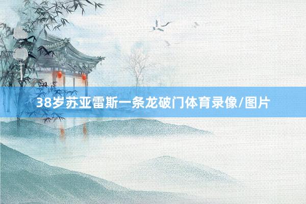 38岁苏亚雷斯一条龙破门体育录像/图片