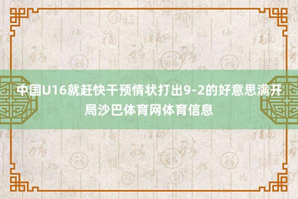 中国U16就赶快干预情状打出9-2的好意思满开局沙巴体育网体育信息