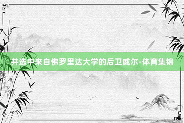 并选中来自佛罗里达大学的后卫威尔-体育集锦