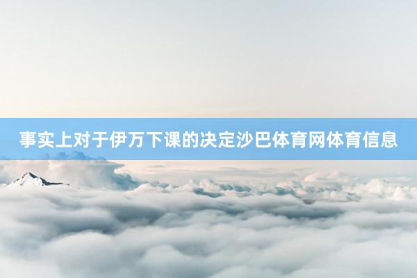事实上对于伊万下课的决定沙巴体育网体育信息