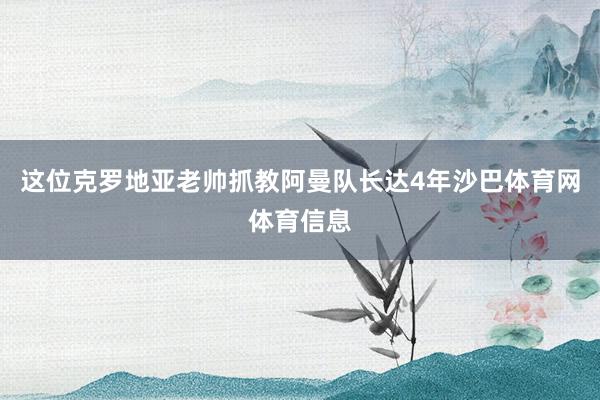这位克罗地亚老帅抓教阿曼队长达4年沙巴体育网体育信息