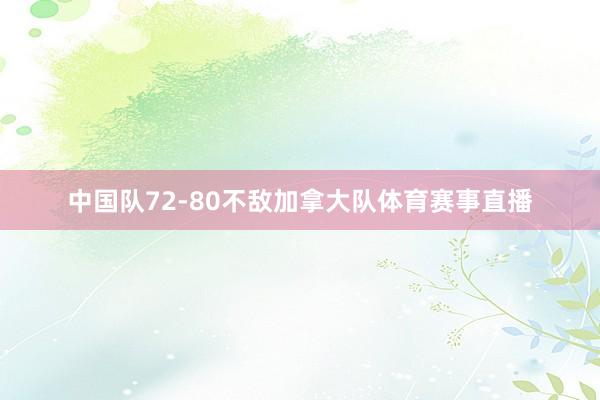 中国队72-80不敌加拿大队体育赛事直播