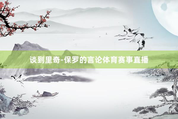 谈到里奇-保罗的言论体育赛事直播
